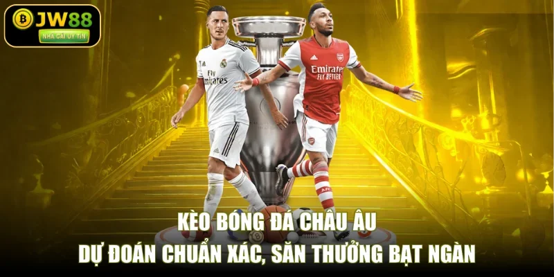 Kèo Bóng Đá Châu Âu – Dự Đoán Chuẩn Xác, Săn Thưởng Bạt Ngàn