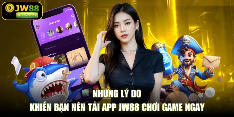 Những lý do khiến bạn nên tải app JW88 chơi game ngay