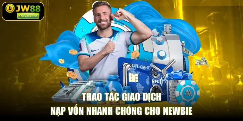 Thao tác giao dịch nạp vốn nhanh chóng cho newbie